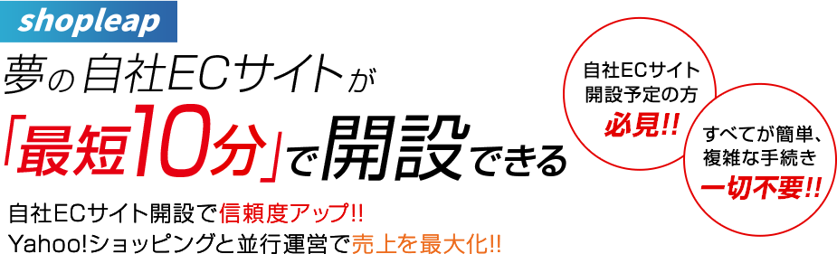 shopleap 夢の自社ECサイトが最短10分で開設できる 自社ECサイト開設で信頼度アップ！ Yahoo!ショッピングと並行運営で売上を最大化！！　自社ECサイト開設予定の方必見！！　すべてが簡単、複雑な手続き一切不要！！