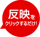 反映をクリックするだけ！