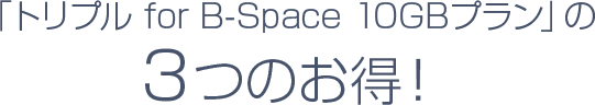 「トリプル for B-Space 10GBプラン」の3つのお得
